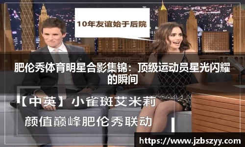 肥伦秀体育明星合影集锦：顶级运动员星光闪耀的瞬间