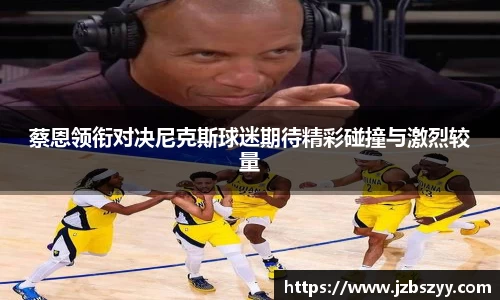 蔡恩领衔对决尼克斯球迷期待精彩碰撞与激烈较量