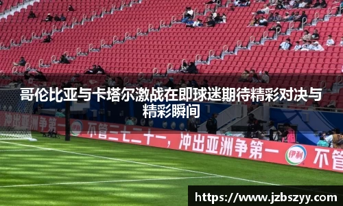 哥伦比亚与卡塔尔激战在即球迷期待精彩对决与精彩瞬间