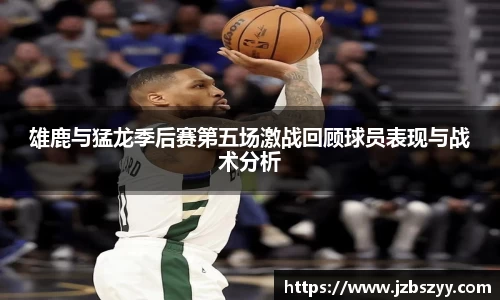 雄鹿与猛龙季后赛第五场激战回顾球员表现与战术分析