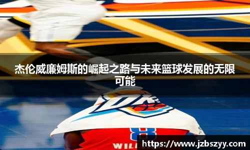 杰伦威廉姆斯的崛起之路与未来篮球发展的无限可能