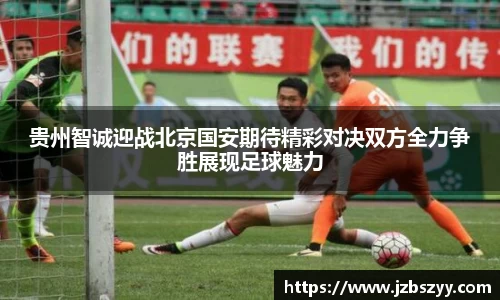 贵州智诚迎战北京国安期待精彩对决双方全力争胜展现足球魅力