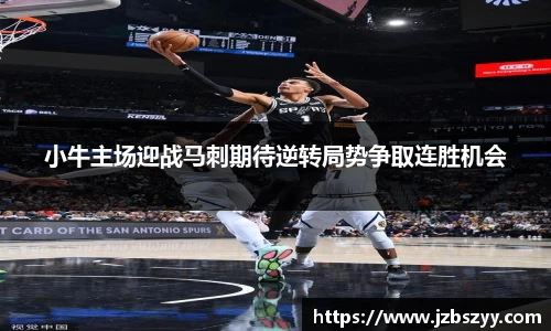 小牛主场迎战马刺期待逆转局势争取连胜机会