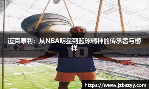 迈克康利：从NBA明星到篮球精神的传承者与榜样