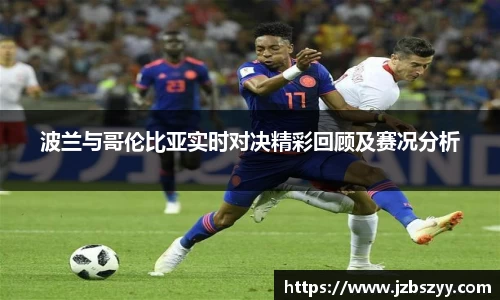 波兰与哥伦比亚实时对决精彩回顾及赛况分析