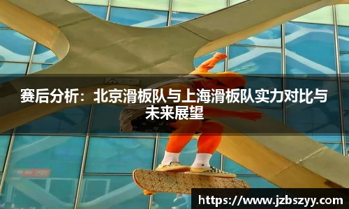 赛后分析：北京滑板队与上海滑板队实力对比与未来展望